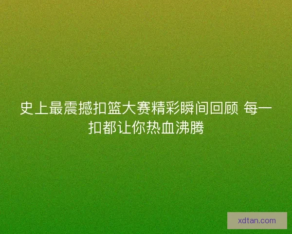 史上最震撼扣篮大赛精彩瞬间回顾 每一扣都让你热血沸腾