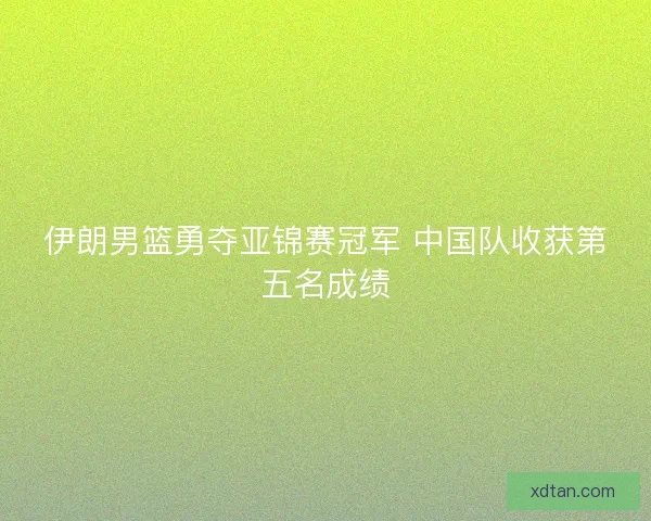 伊朗男篮勇夺亚锦赛冠军 中国队收获第五名成绩