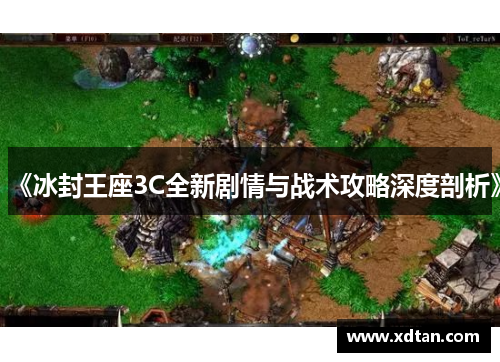 《冰封王座3C全新剧情与战术攻略深度剖析》