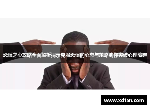 恐惧之心攻略全面解析揭示克服恐惧的心态与策略助你突破心理障碍