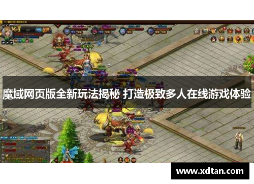 魔域网页版全新玩法揭秘 打造极致多人在线游戏体验