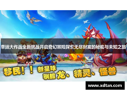 幸运大作战全新挑战开启奇幻冒险探索无尽财富的秘密与未知之旅