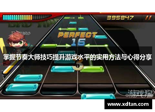 掌握节奏大师技巧提升游戏水平的实用方法与心得分享